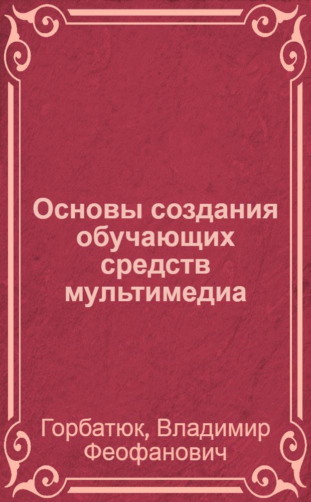 Основы создания обучающих средств мультимедиа : учебное пособие : для студентов, обучающихся по специальности 050502.65 "Технология и предпринимательство" : по курсу "Основы создания видео- и мультимедиа обучающих средств"