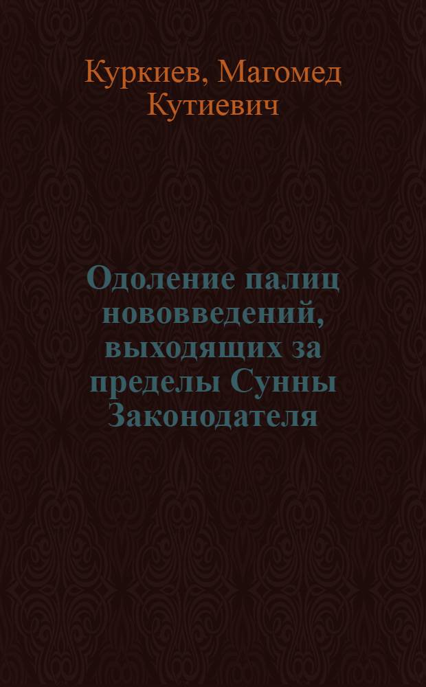 Одоление палиц нововведений, выходящих за пределы Сунны Законодателя : перевод с арабского