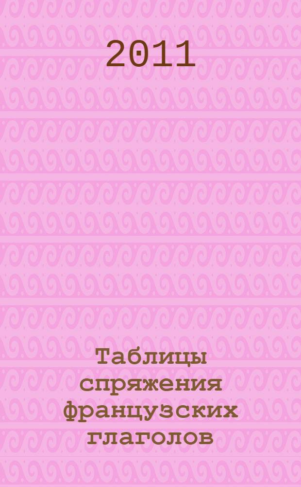 Таблицы спряжения французских глаголов : учебное пособие