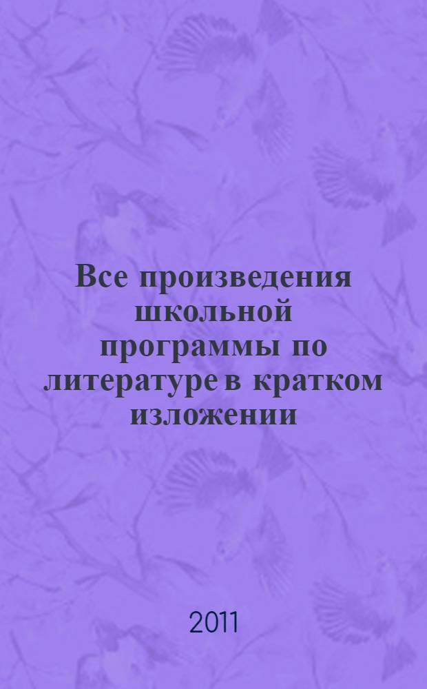 Все произведения школьной программы по литературе в кратком изложении : 10-11 классы : пересказ произведений, жанровое своеобразие, особенности композиции, художественные приемы