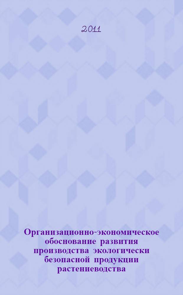 Организационно-экономическое обоснование развития производства экологически безопасной продукции растениеводства : монография