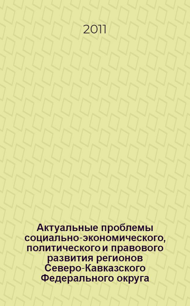 Актуальные проблемы социально-экономического, политического и правового развития регионов Северо-Кавказского Федерального округа : материалы V Всероссийской научно-практической конференции, 4 мая 2011 года