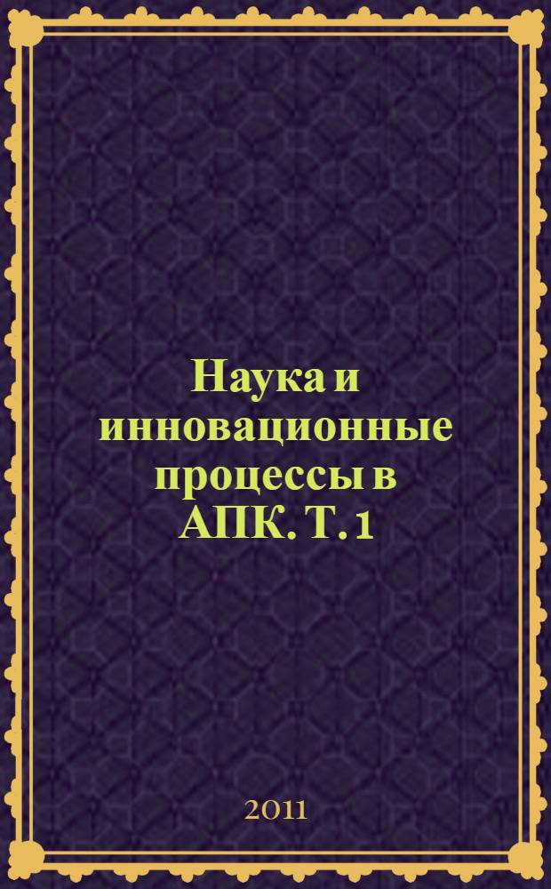 Наука и инновационные процессы в АПК. Т. 1 : Экономические науки