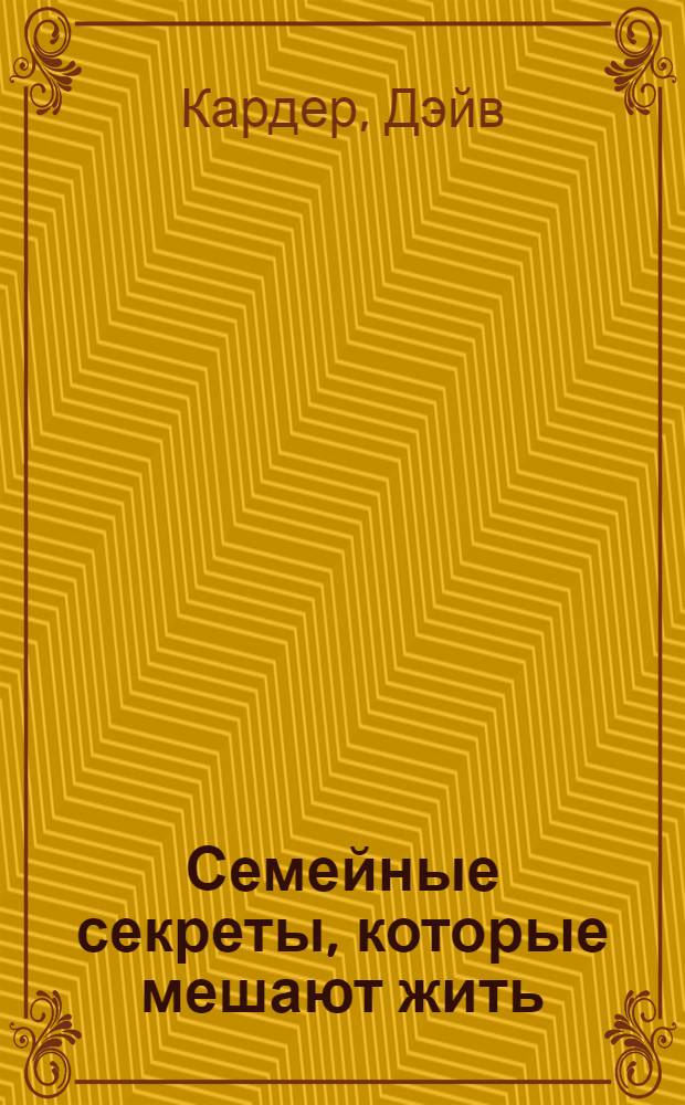 Семейные секреты, которые мешают жить : выздоровление взрослых детей, выросших в дисфункциональных семьях : пер. с англ.