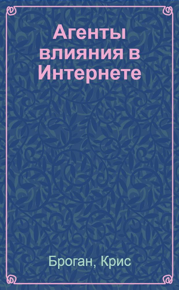 Агенты влияния в Интернете : как использовать социальные медиа для продвижения бизнеса
