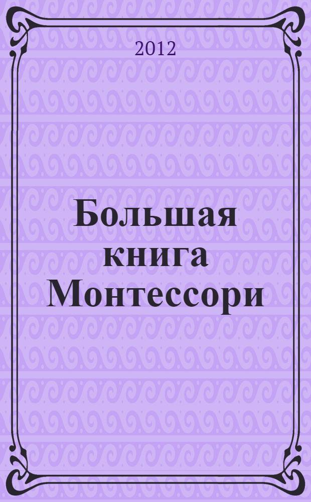 Большая книга Монтессори : система раннего развития, которая потрясла мам