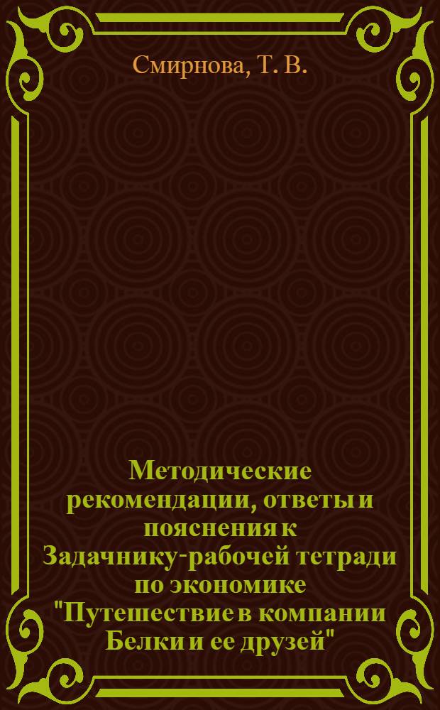 Методические рекомендации, ответы и пояснения к Задачнику-рабочей тетради по экономике "Путешествие в компании Белки и ее друзей"