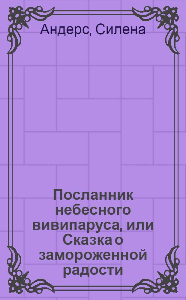 Посланник небесного вивипаруса, или Сказка о замороженной радости : для детей младшего школьного возраста