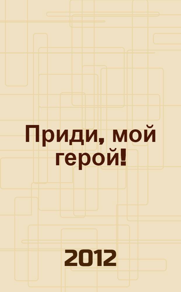 Приди, мой герой! : сборник