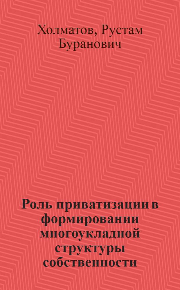 Роль приватизации в формировании многоукладной структуры собственности (опыт сравнительного анализа) : автореферат диссертации на соискание ученой степени к.э.н. : специальность 08.00.01