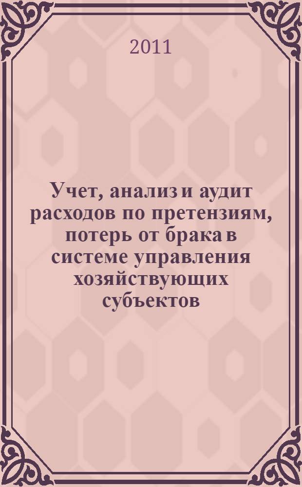 Учет, анализ и аудит расходов по претензиям, потерь от брака в системе управления хозяйствующих субъектов : учебное пособие : для студентов, обучающихся по специальности "Бухгалтерский учет, анализ и аудит"