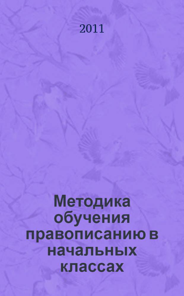 Методика обучения правописанию в начальных классах : учебное пособие : для студентов высших учебных заведений, обучающихся по направлению 050700.62 - Педагогика (профиль: начальное образование) и специальности 050708.65 - Педагогика и методика начального образования