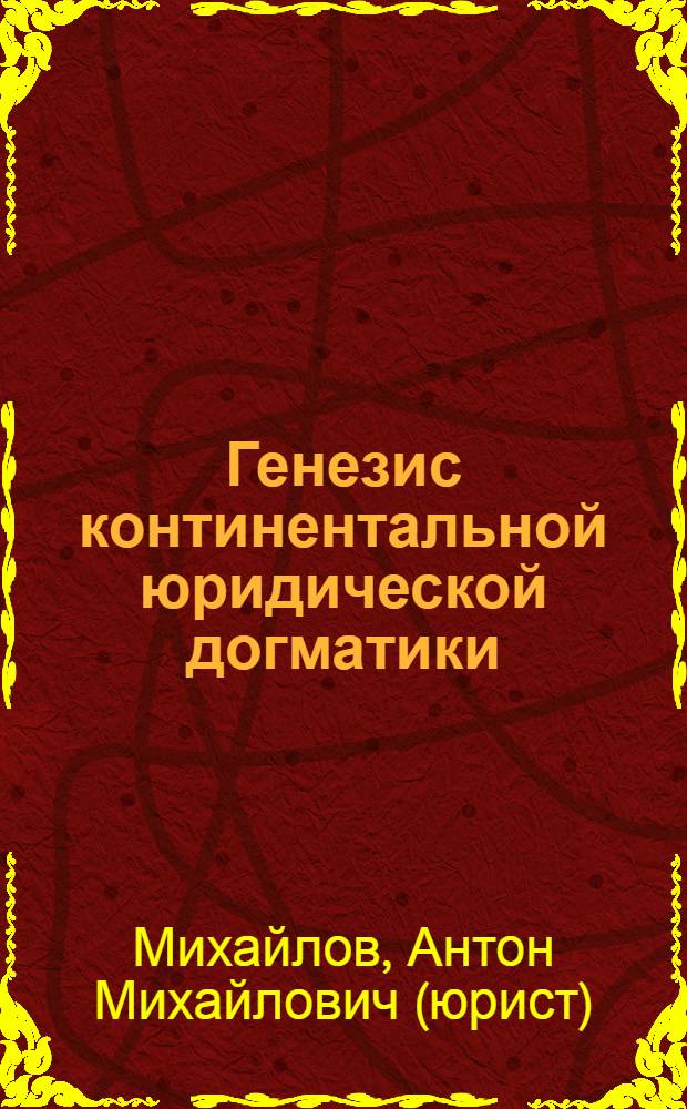 Генезис континентальной юридической догматики : монография