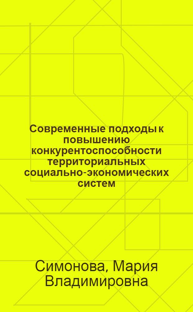 Современные подходы к повышению конкурентоспособности территориальных социально-экономических систем : коллективная монография