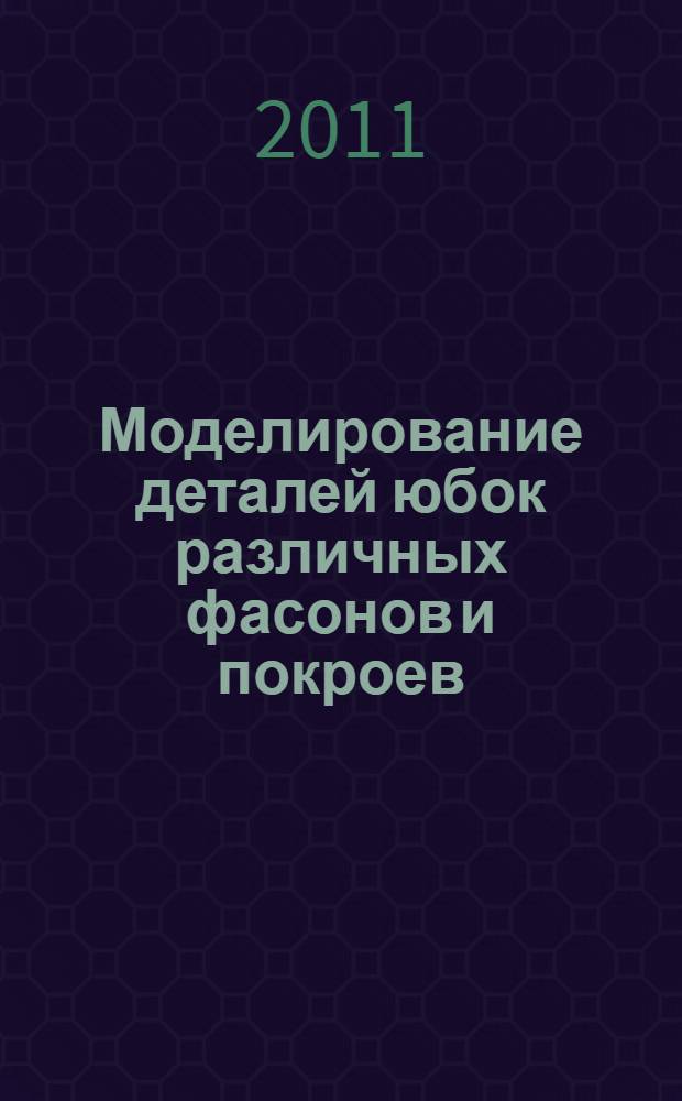 Моделирование деталей юбок различных фасонов и покроев : учебно-методическое пособие : для студентов технологического и заочного факультетов специальностей 071501 "Художественное проектирование костюма" и 260902 "Конструирование швейных изделий"