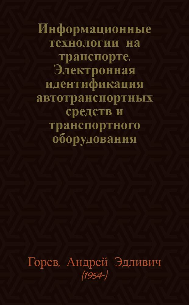 Информационные технологии на транспорте. Электронная идентификация автотранспортных средств и транспортного оборудования : учебное пособие для студентов специальностей 190701 - организация перевозок и управление на транспорте, 190702 - организация и безопасность движения (автомобильный транспорт)