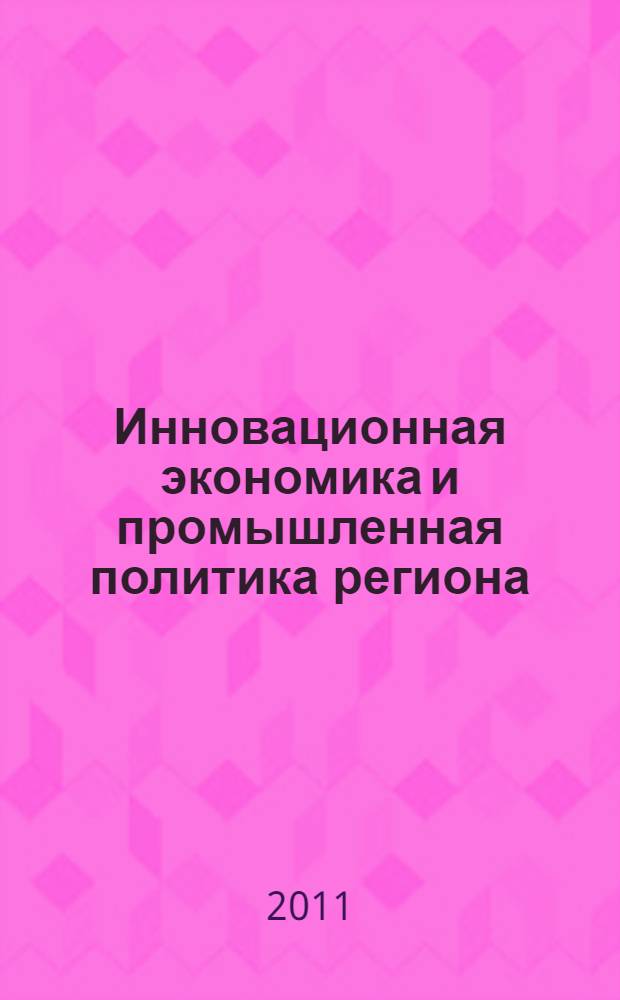 Инновационная экономика и промышленная политика региона (ЭКОПРОМ-2011). Т. 1