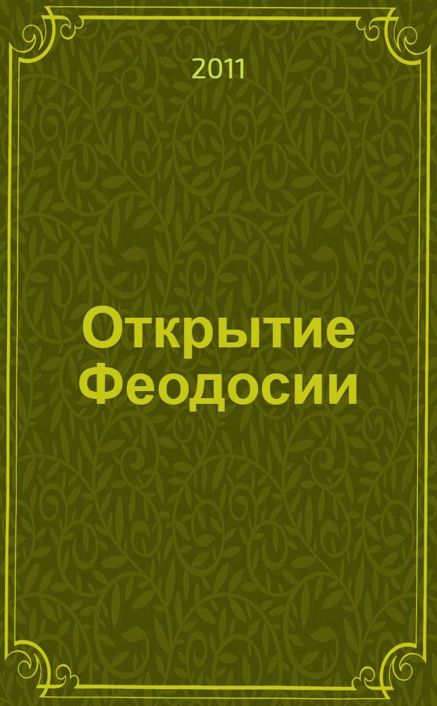 Открытие Феодосии : страницы археологического изучения Юго-Восточного Крыма и начальные этапы истории Феодосийского музея древностей, 1771-1871