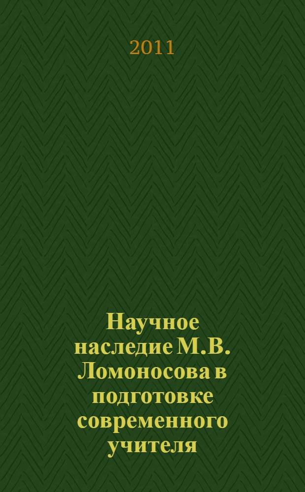 Научное наследие М.В. Ломоносова в подготовке современного учителя : XXXI научно-практическая конференция преподавателей и аспирантов ОГПУ, 10-11 ноября 2011 г. : сборник статей