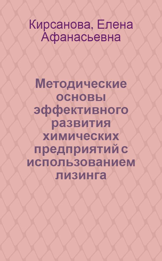 Методические основы эффективного развития химических предприятий с использованием лизинга : автореферат диссертации на соискание ученой степени кандидата экономических наук : специальность 08.00.05 <Экономика и управление народным хозяйством по отраслям и сферам деятельности> : специальность 08.00.10 <Финансы, денежное обращение и кредит>
