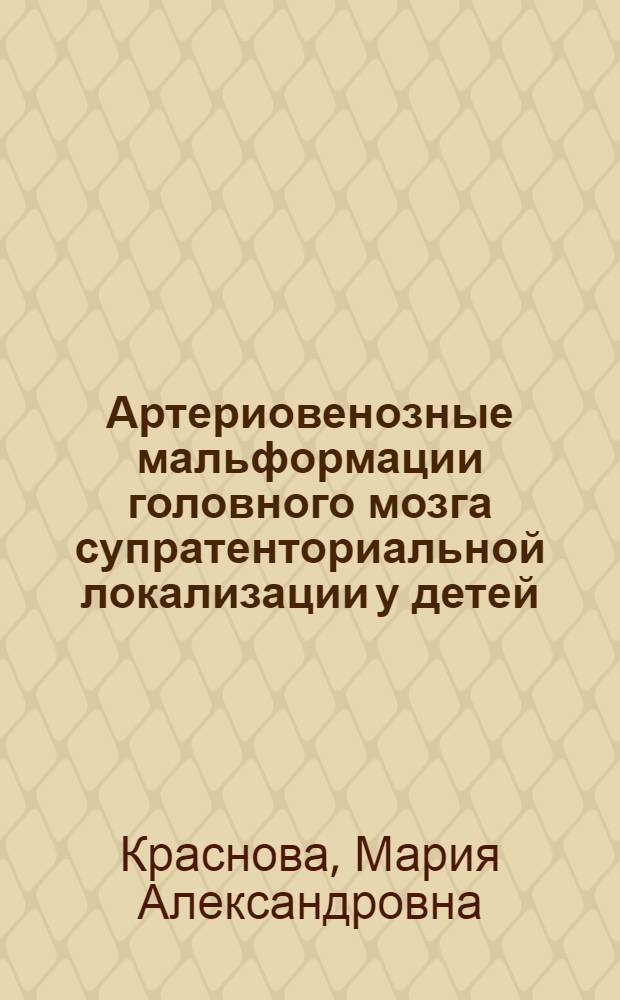 Артериовенозные мальформации головного мозга супратенториальной локализации у детей : (клиника, диагностика, хирургическое лечение) : автореферат диссертации на соискание ученой степени кандидата медицинских наук : специальность 14.01.18 <Нейрохирургия>
