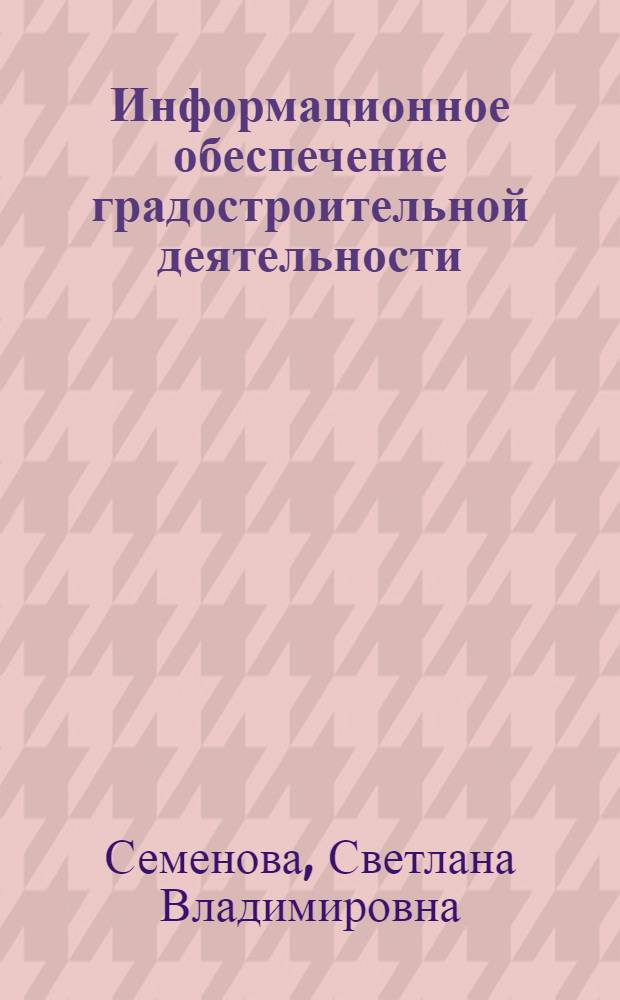 Информационное обеспечение градостроительной деятельности : автореферат диссертации на соискание ученой степени кандидата экономических наук : специальность 08.00.05 &lt;Экономика и управление народным хозяйством по отраслям и сферам деятельности&gt;