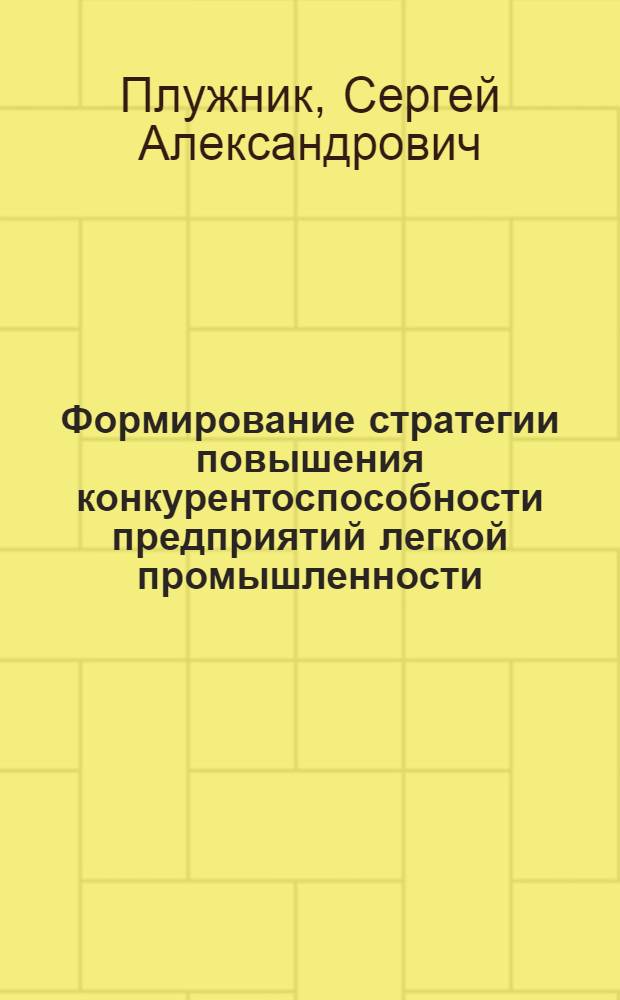 Формирование стратегии повышения конкурентоспособности предприятий легкой промышленности : автореферат диссертации на соискание ученой степени кандидата экономических наук : специальность 08.00.05 <Экономика и управление народным хозяйством по отраслям и сферам деятельности>