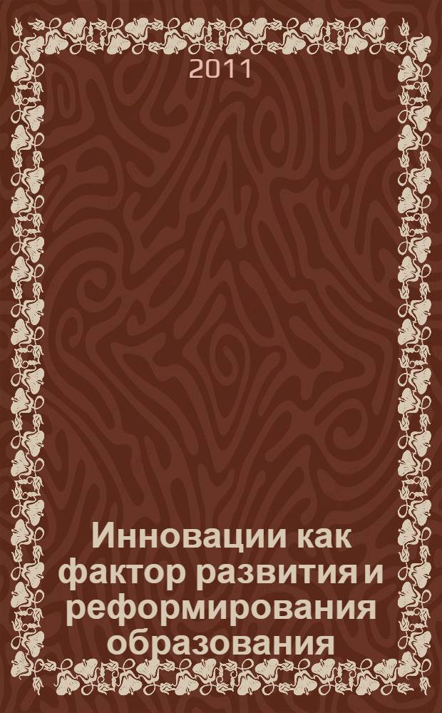 Инновации как фактор развития и реформирования образования: теория и практика : материалы научно-практической конференции, Троицк, 29 апреля 2011 г