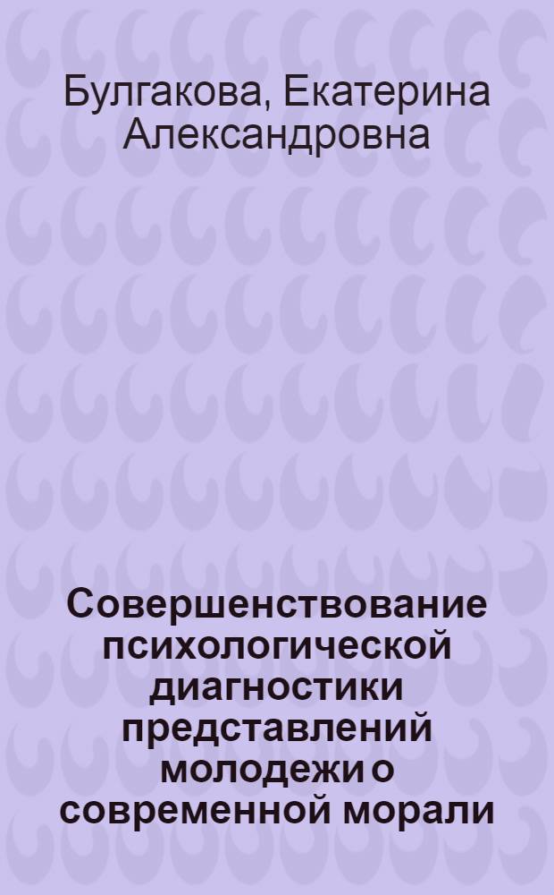 Совершенствование психологической диагностики представлений молодежи о современной морали : автореферат диссертации на соискание ученой степени кандидата психологических наук : специальность 19.00.01 <Общая психология, психология личности, история психологии>