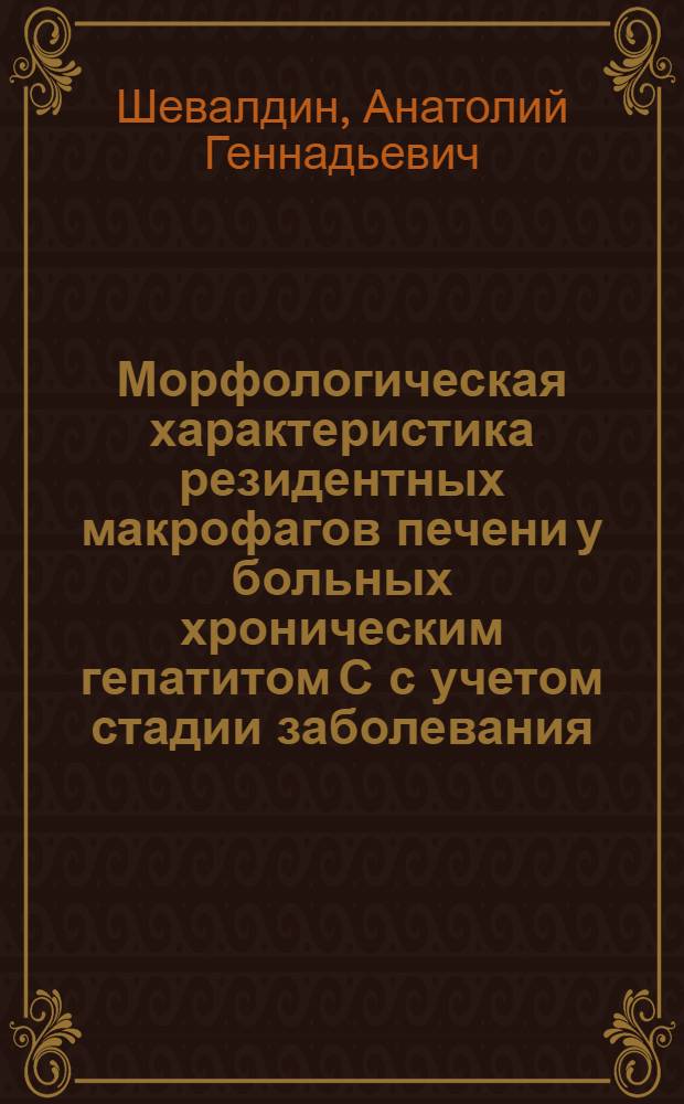 Морфологическая характеристика резидентных макрофагов печени у больных хроническим гепатитом С с учетом стадии заболевания : автореферат диссертации на соискание ученой степени кандидата медицинских наук : специальность 14.01.09 <Инфекционные болезни> : специальность 14.03.02 <Патологическая анатомия>