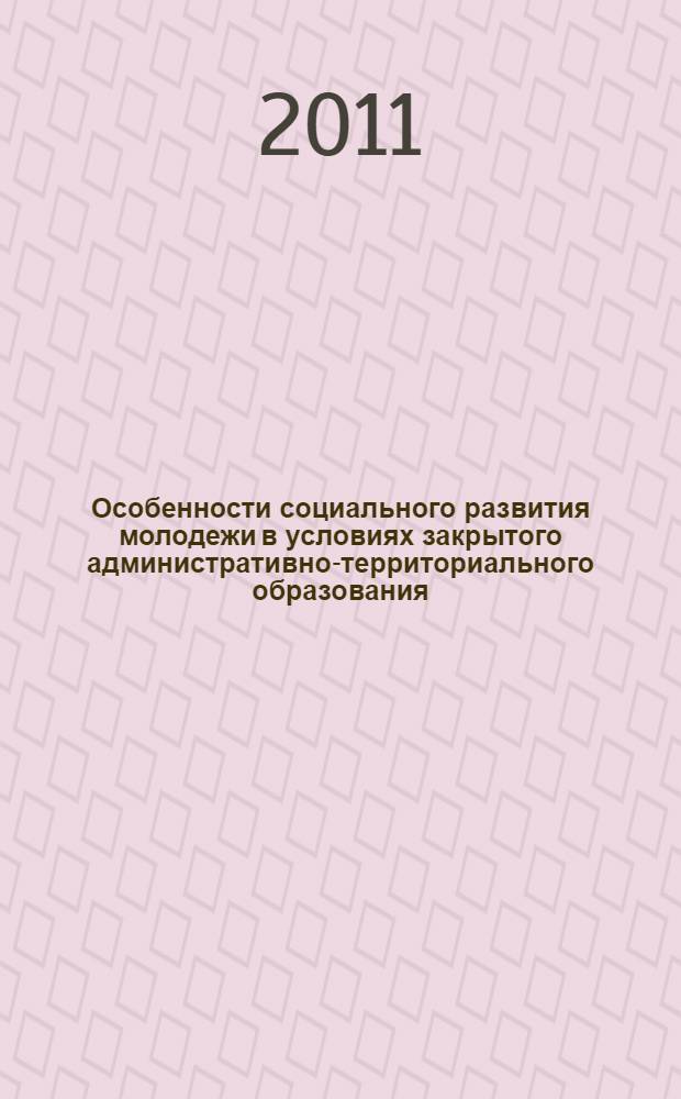 Особенности социального развития молодежи в условиях закрытого административно-территориального образования : автореферат диссертации на соискание ученой степени кандидата социологических наук : специальность 22.00.04 <Социальная структура, социальные институты и процессы>