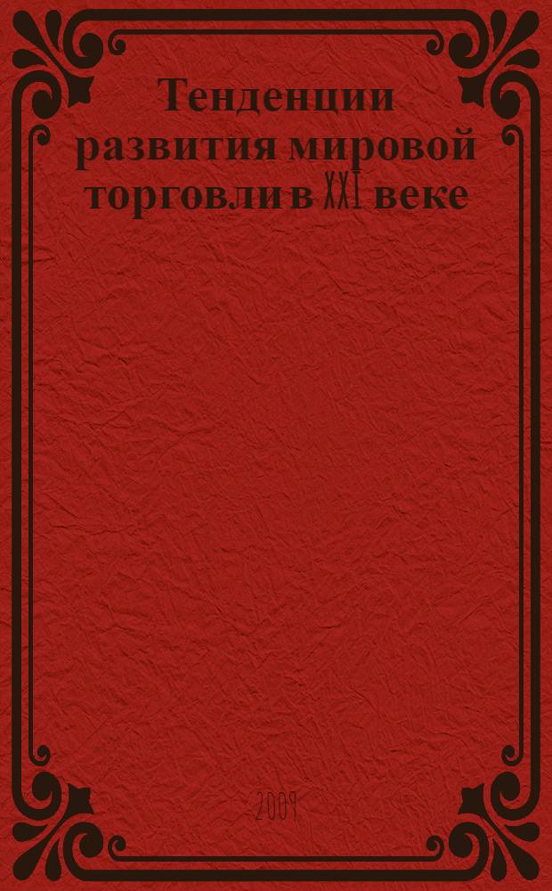 Тенденции развития мировой торговли в XXI веке : III Международная научно-практическая конференция, посвященная 45-летию учебного заведения, 23-26 ноября 2009 г. : сборник