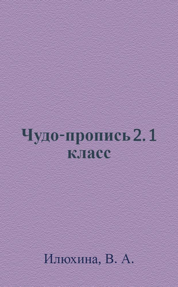 Чудо-пропись 2. 1 класс: пособие для уч-ся общ. учрежд.