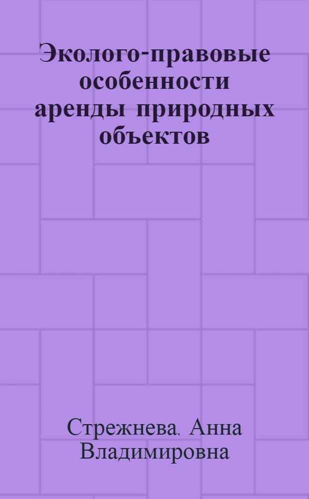 Эколого-правовые особенности аренды природных объектов : автореферат диссертации на соискание ученой степени кандидата юридических наук : специальность 12.00.06 <Природоресурсное право; аграрное право; экологическое право>