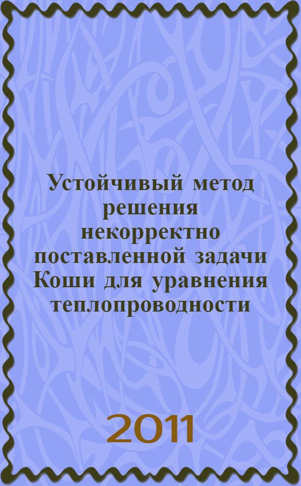 Устойчивый метод решения некорректно поставленной задачи Коши для уравнения теплопроводности : автореферат диссертации на соискание ученой степени кандидата физико-математических наук : специальность 05.13.18 <Математическое моделирование, численные методы и комплексы программ>