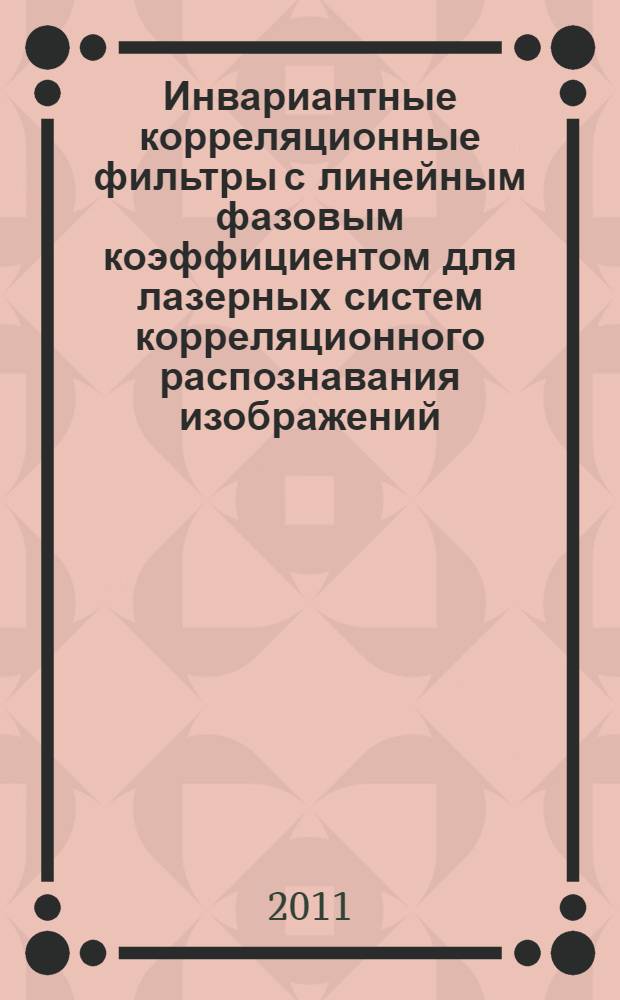 Инвариантные корреляционные фильтры с линейным фазовым коэффициентом для лазерных систем корреляционного распознавания изображений : автореферат диссертации на соискание ученой степени кандидата физико-математических наук : специальность 01.04.21 <Лазерная физика>