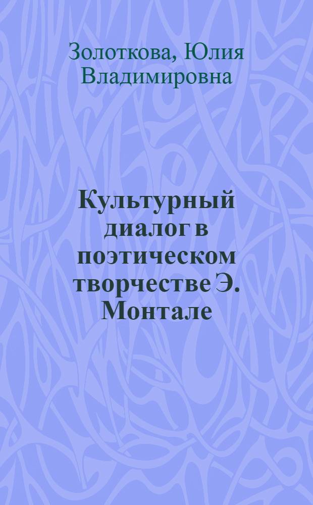 Культурный диалог в поэтическом творчестве Э. Монтале : автореферат диссертации на соискание ученой степени кандидата культурологии : специальность 24.00.01 <Теория и история культуры>
