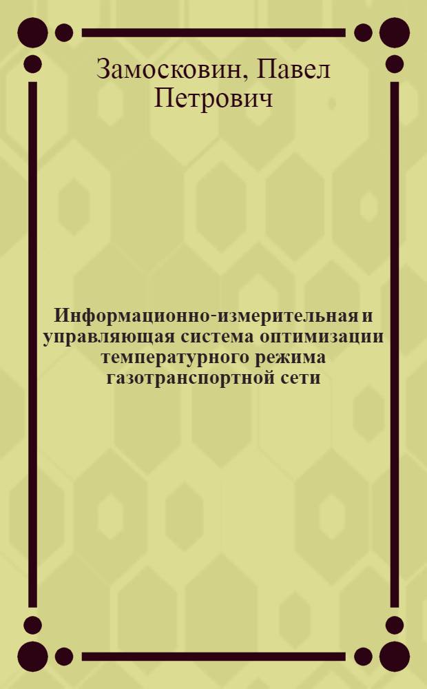 Информационно-измерительная и управляющая система оптимизации температурного режима газотранспортной сети (на примере Астраханского месторождения) : автореферат диссертации на соискание ученой степени кандидата технических наук : специальность 05.11.16 <Информационно-измерительные и управляющие системы по отраслям>