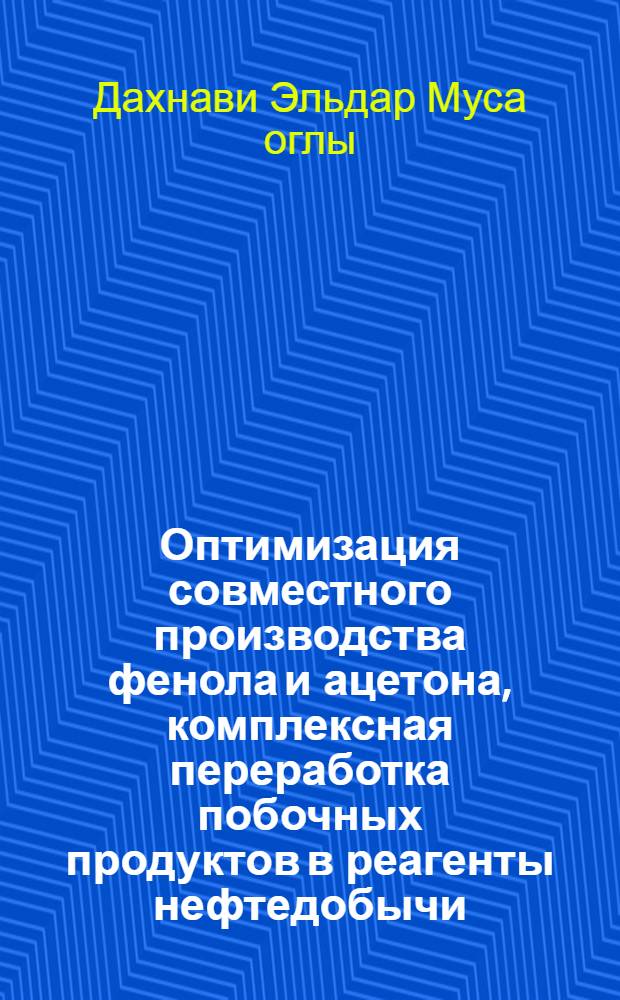 Оптимизация совместного производства фенола и ацетона, комплексная переработка побочных продуктов в реагенты нефтедобычи : автореферат диссертации на соискание ученой степени доктора химических наук : специальность 02.00.13 <Нефтехимия>