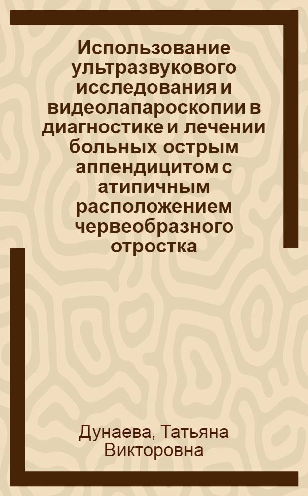 Использование ультразвукового исследования и видеолапароскопии в диагностике и лечении больных острым аппендицитом с атипичным расположением червеобразного отростка : автореферат диссертации на соискание ученой степени кандидата медицинских наук : специальность 14.01.17 <Хирургия>