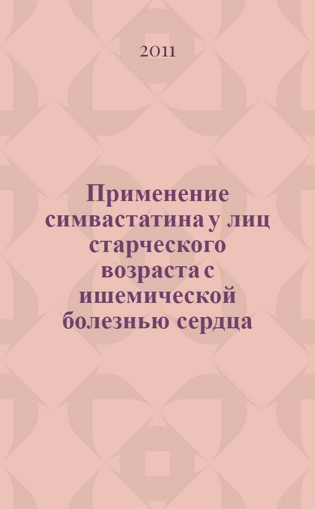 Применение симвастатина у лиц старческого возраста с ишемической болезнью сердца, осложненной хронической сердечной недостаточностью : автореферат диссертации на соискание ученой степени доктора медицинских наук : специальность 14.01.05 <Кардиология>