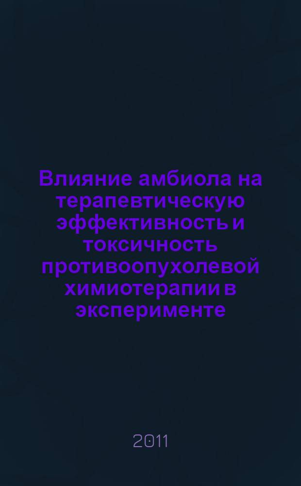 Влияние амбиола на терапевтическую эффективность и токсичность противоопухолевой химиотерапии в эксперименте : автореферат диссертации на соискание ученой степени кандидата медицинских наук : специальность 14.03.06 <Фармакология, клиническая фармакология>