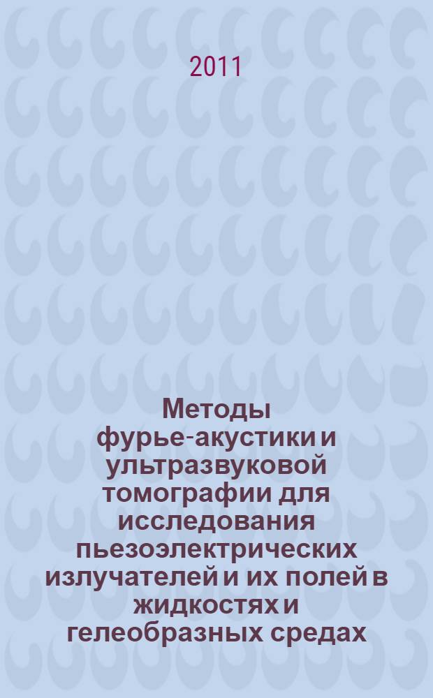 Методы фурье-акустики и ультразвуковой томографии для исследования пьезоэлектрических излучателей и их полей в жидкостях и гелеобразных средах : автореферат диссертации на соискание ученой степени кандидата физико-математических наук : специальность 01.04.06 <Акустика>