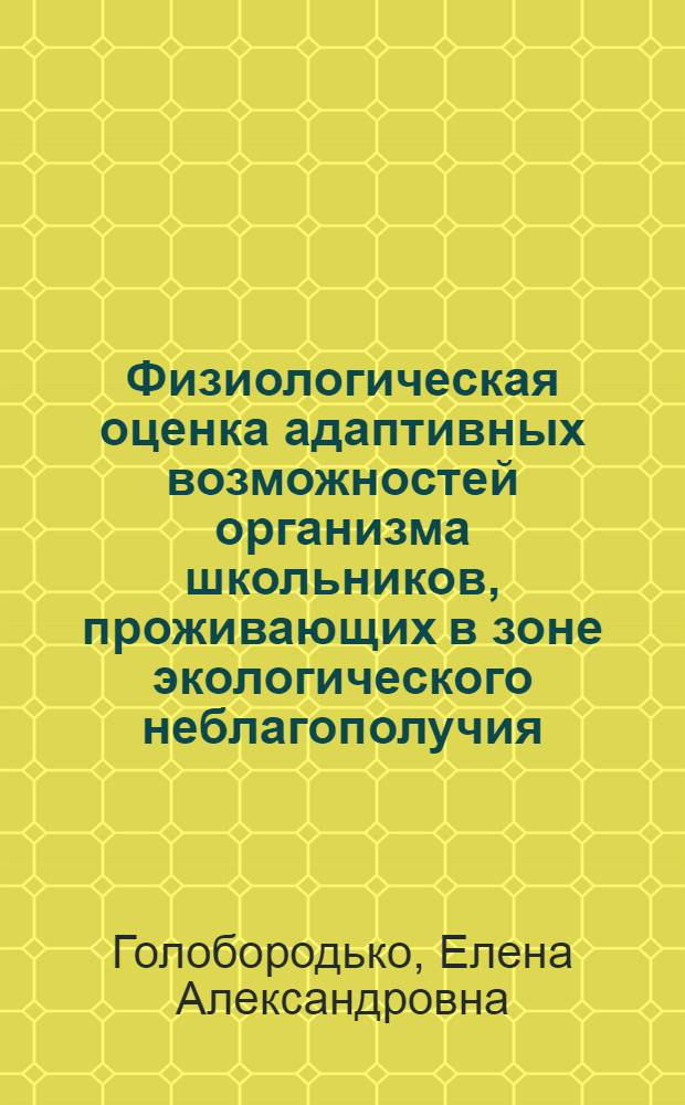 Физиологическая оценка адаптивных возможностей организма школьников, проживающих в зоне экологического неблагополучия : автореферат диссертации на соискание ученой степени кандидата биологических наук : специальность 03.03.01 <Физиология>