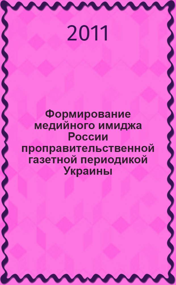 Формирование медийного имиджа России проправительственной газетной периодикой Украины (2004-2009 гг.) : автореферат диссертации на соискание ученой степени кандидата филологических наук : специальность 10.01.10 <Журналистика>