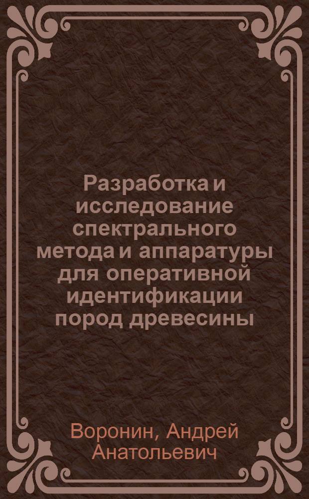 Разработка и исследование спектрального метода и аппаратуры для оперативной идентификации пород древесины : автореферат диссертации на соискание ученой степени кандидата технических наук : специальность 05.11.07 <Оптические и оптико-электронные приборы и комплексы>