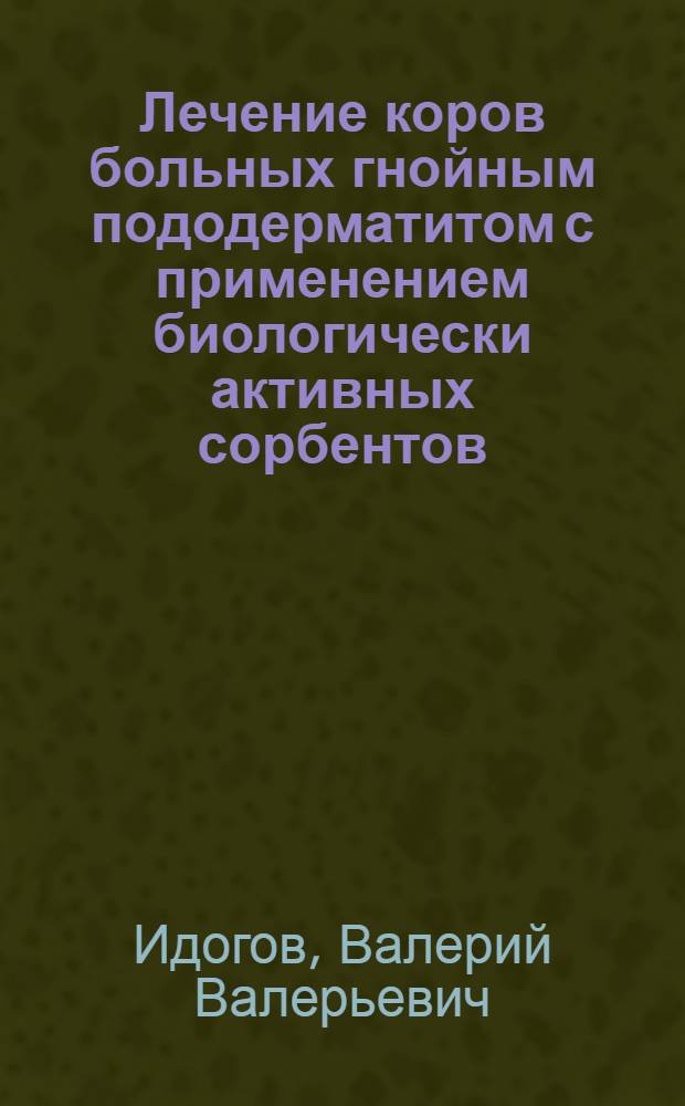 Лечение коров больных гнойным пододерматитом с применением биологически активных сорбентов : автореферат диссертации на соискание ученой степени кандидата ветеринарных наук : специальность 06.02.04 <Ветеринарная хирургия>