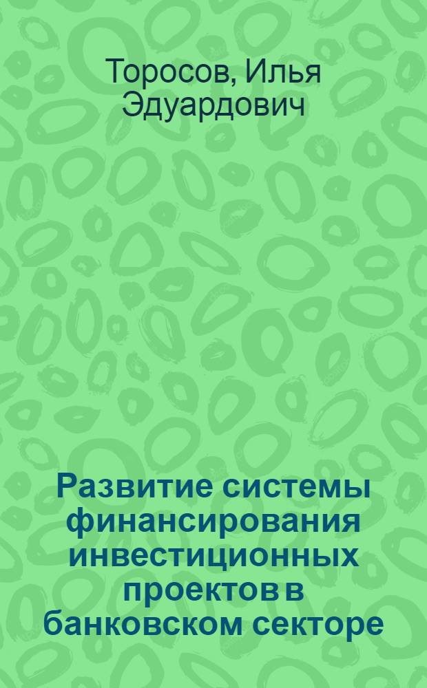 Развитие системы финансирования инвестиционных проектов в банковском секторе : автореферат диссертации на соискание ученой степени кандидата экономических наук : специальность 08.00.10 <Финансы, денежное обращение и кредит>