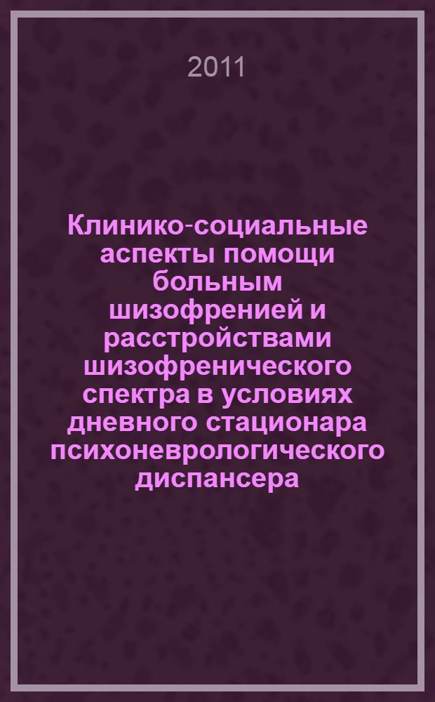 Клинико-социальные аспекты помощи больным шизофренией и расстройствами шизофренического спектра в условиях дневного стационара психоневрологического диспансера : автореферат диссертации на соискание ученой степени кандидата медицинских наук : специальность 14.01.06 <Психиатрия>