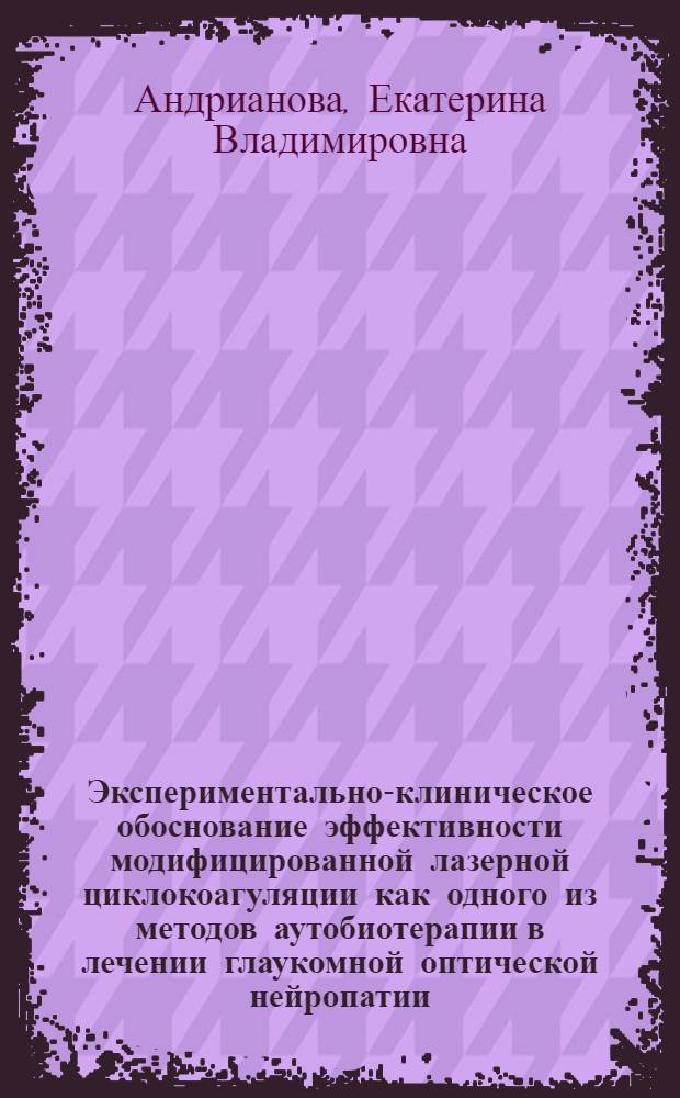 Экспериментально-клиническое обоснование эффективности модифицированной лазерной циклокоагуляции как одного из методов аутобиотерапии в лечении глаукомной оптической нейропатии : автореферат диссертации на соискание ученой степени кандидата медицинских наук : специальность 14.01.07 <Глазные болезни>